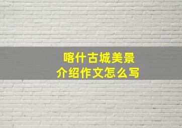 喀什古城美景介绍作文怎么写