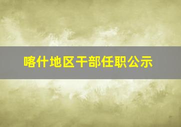 喀什地区干部任职公示