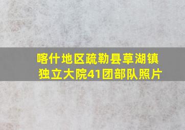 喀什地区疏勒县草湖镇独立大院41团部队照片