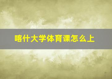 喀什大学体育课怎么上