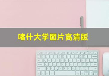 喀什大学图片高清版