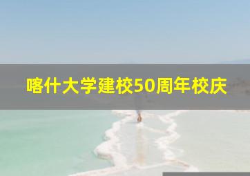 喀什大学建校50周年校庆