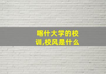 喀什大学的校训,校风是什么