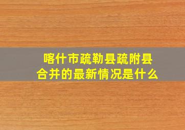 喀什市疏勒县疏附县合并的最新情况是什么