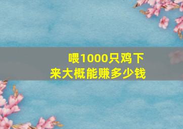 喂1000只鸡下来大概能赚多少钱