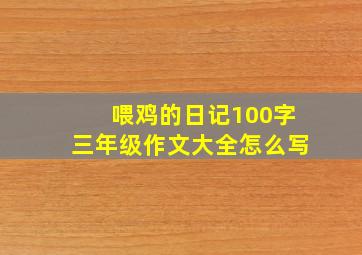 喂鸡的日记100字三年级作文大全怎么写