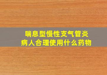 喘息型慢性支气管炎病人合理使用什么药物