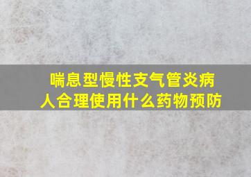 喘息型慢性支气管炎病人合理使用什么药物预防