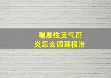 喘息性支气管炎怎么调理根治