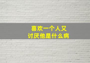 喜欢一个人又讨厌他是什么病