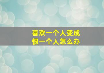 喜欢一个人变成恨一个人怎么办