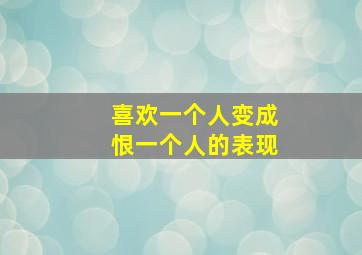 喜欢一个人变成恨一个人的表现