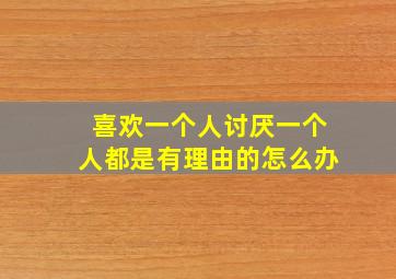 喜欢一个人讨厌一个人都是有理由的怎么办