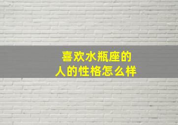 喜欢水瓶座的人的性格怎么样