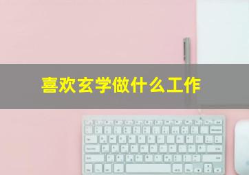 喜欢玄学做什么工作