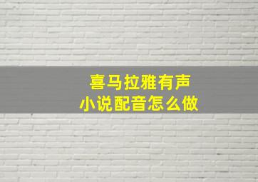 喜马拉雅有声小说配音怎么做