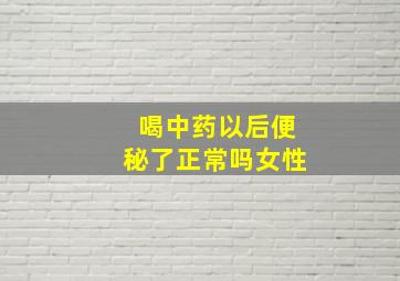 喝中药以后便秘了正常吗女性