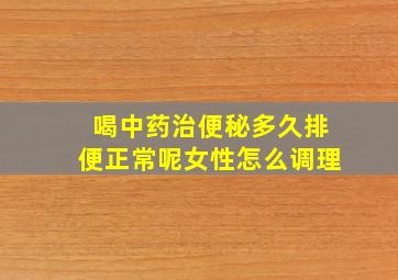 喝中药治便秘多久排便正常呢女性怎么调理