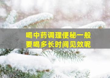 喝中药调理便秘一般要喝多长时间见效呢