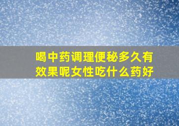 喝中药调理便秘多久有效果呢女性吃什么药好