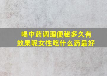 喝中药调理便秘多久有效果呢女性吃什么药最好