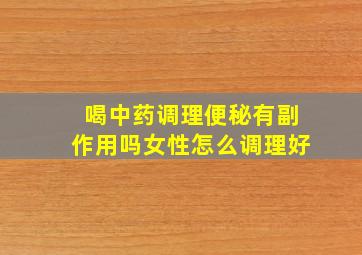 喝中药调理便秘有副作用吗女性怎么调理好