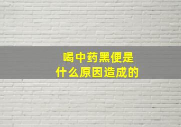 喝中药黑便是什么原因造成的