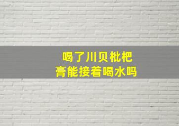 喝了川贝枇杷膏能接着喝水吗