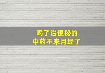 喝了治便秘的中药不来月经了