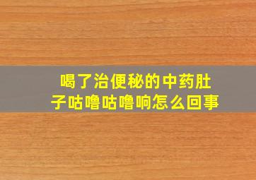 喝了治便秘的中药肚子咕噜咕噜响怎么回事