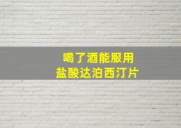 喝了酒能服用盐酸达泊西汀片