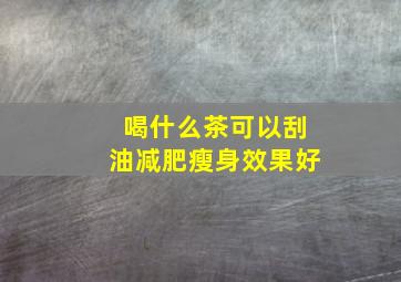 喝什么茶可以刮油减肥瘦身效果好