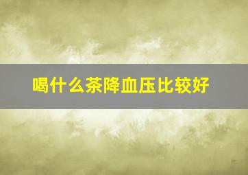 喝什么茶降血压比较好