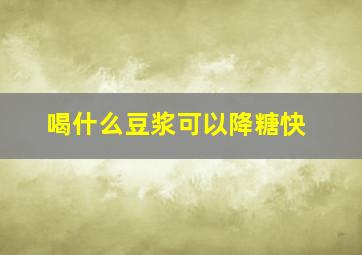 喝什么豆浆可以降糖快