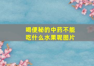 喝便秘的中药不能吃什么水果呢图片