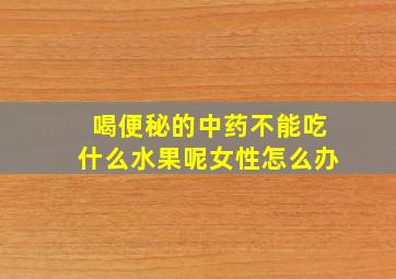 喝便秘的中药不能吃什么水果呢女性怎么办