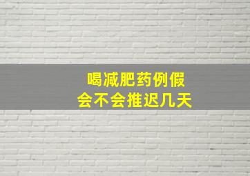 喝减肥药例假会不会推迟几天