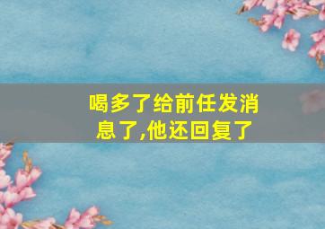 喝多了给前任发消息了,他还回复了