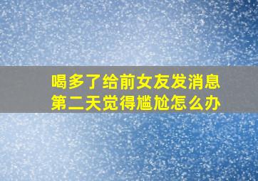 喝多了给前女友发消息第二天觉得尴尬怎么办