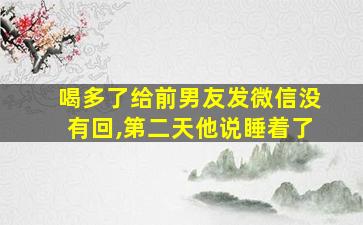 喝多了给前男友发微信没有回,第二天他说睡着了