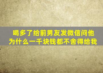 喝多了给前男友发微信问他为什么一千块钱都不舍得给我