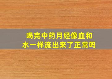 喝完中药月经像血和水一样流出来了正常吗