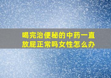 喝完治便秘的中药一直放屁正常吗女性怎么办