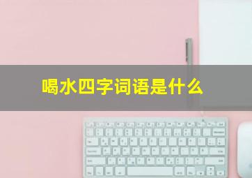 喝水四字词语是什么