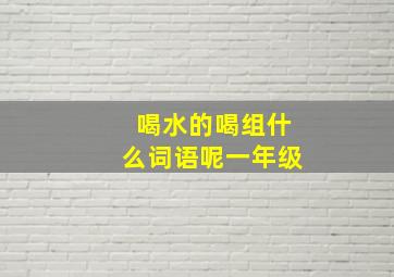 喝水的喝组什么词语呢一年级