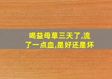 喝益母草三天了,流了一点血,是好还是坏