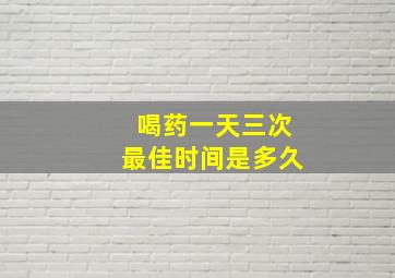 喝药一天三次最佳时间是多久