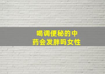 喝调便秘的中药会发胖吗女性