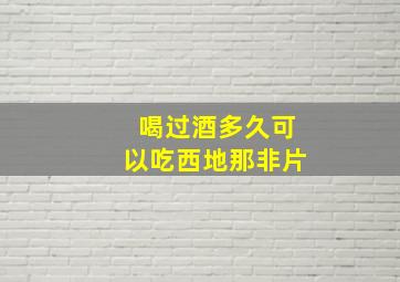 喝过酒多久可以吃西地那非片