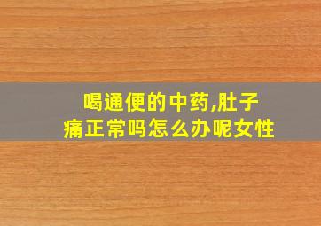 喝通便的中药,肚子痛正常吗怎么办呢女性